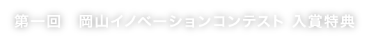 第一回　岡山イノベーションコンテスト 入賞特典