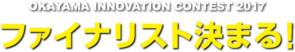 OKAYAMA INNOVATION CONTEST 2017
     ファイナリスト決まる！